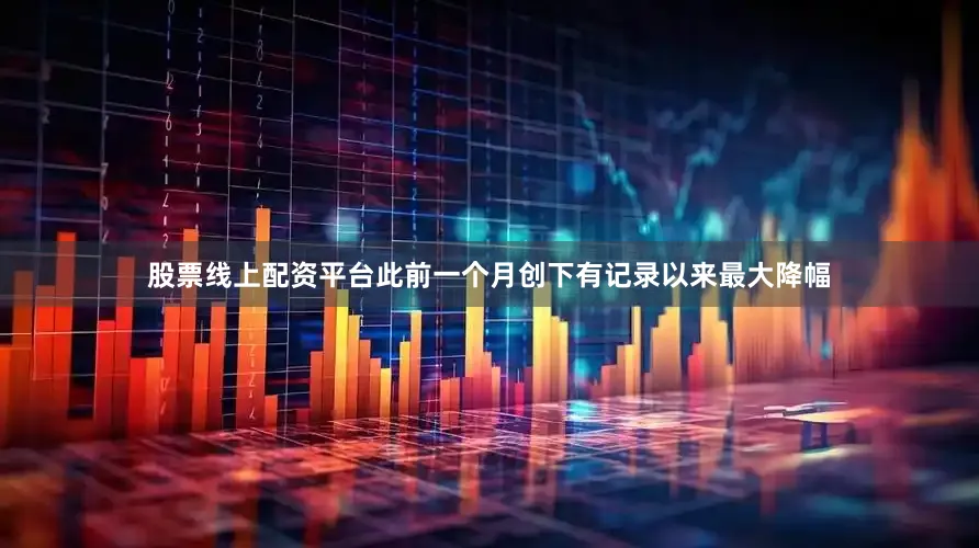 股票线上配资平台此前一个月创下有记录以来最大降幅