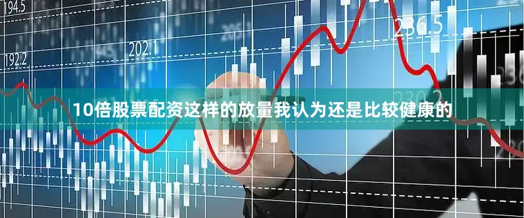 10倍股票配资这样的放量我认为还是比较健康的
