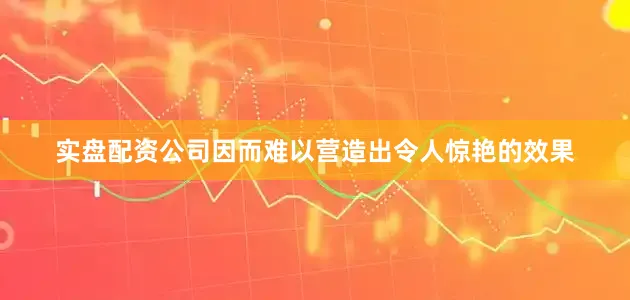 实盘配资公司因而难以营造出令人惊艳的效果