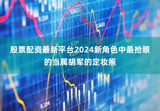 股票配资最新平台2024新角色中最抢眼的当属胡军的定妆照