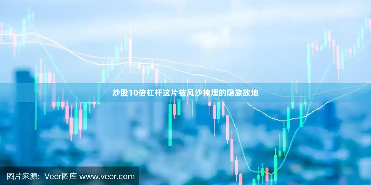 炒股10倍杠杆这片被风沙掩埋的隐族故地