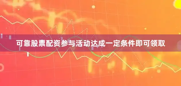 可靠股票配资参与活动达成一定条件即可领取