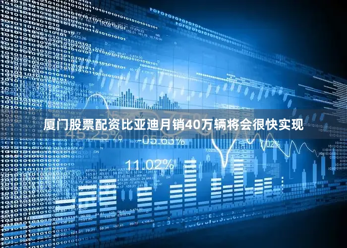厦门股票配资比亚迪月销40万辆将会很快实现