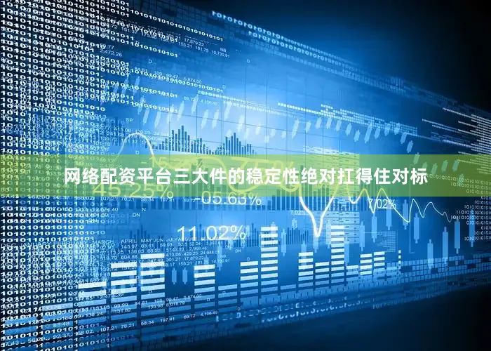 网络配资平台三大件的稳定性绝对扛得住对标